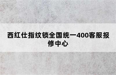 西红仕指纹锁全国统一400客服报修中心