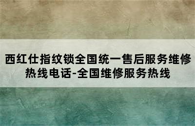 西红仕指纹锁全国统一售后服务维修热线电话-全国维修服务热线