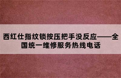 西红仕指纹锁按压把手没反应——全国统一维修服务热线电话