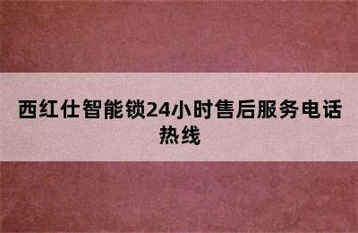 西红仕智能锁24小时售后服务电话热线