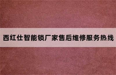 西红仕智能锁厂家售后维修服务热线