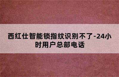 西红仕智能锁指纹识别不了-24小时用户总部电话