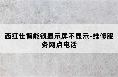 西红仕智能锁显示屏不显示-维修服务网点电话