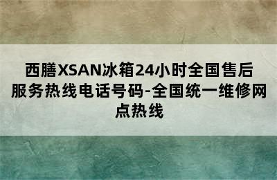 西膳XSAN冰箱24小时全国售后服务热线电话号码-全国统一维修网点热线