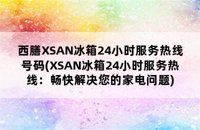 西膳XSAN冰箱24小时服务热线号码(XSAN冰箱24小时服务热线：畅快解决您的家电问题)