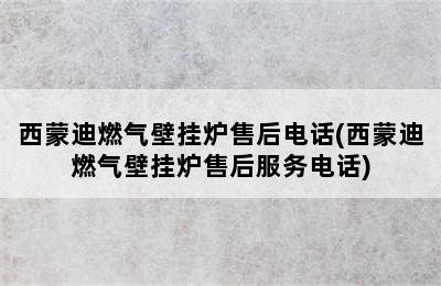 西蒙迪燃气壁挂炉售后电话(西蒙迪燃气壁挂炉售后服务电话)