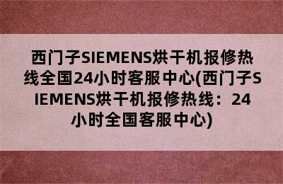 西门子SIEMENS烘干机报修热线全国24小时客服中心(西门子SIEMENS烘干机报修热线：24小时全国客服中心)