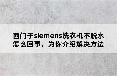 西门子siemens洗衣机不脱水怎么回事，为你介绍解决方法