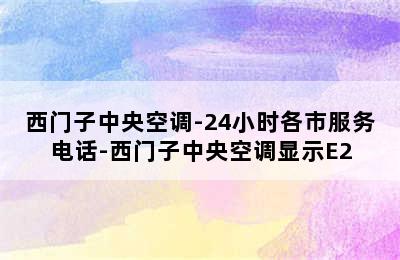 西门子中央空调-24小时各市服务电话-西门子中央空调显示E2