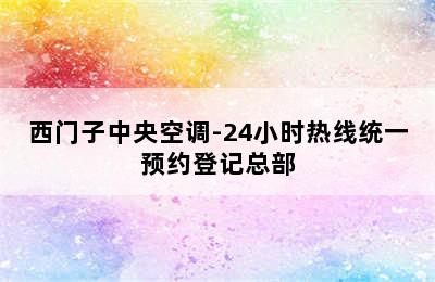 西门子中央空调-24小时热线统一预约登记总部