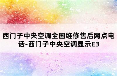 西门子中央空调全国维修售后网点电话-西门子中央空调显示E3