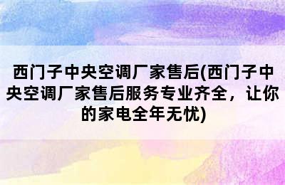 西门子中央空调厂家售后(西门子中央空调厂家售后服务专业齐全，让你的家电全年无忧)