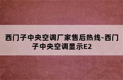 西门子中央空调厂家售后热线-西门子中央空调显示E2