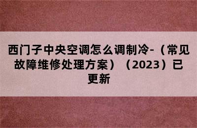 西门子中央空调怎么调制冷-（常见故障维修处理方案）（2023）已更新