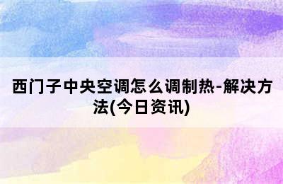 西门子中央空调怎么调制热-解决方法(今日资讯)