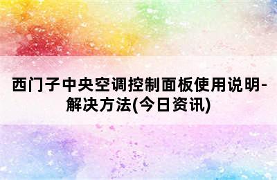 西门子中央空调控制面板使用说明-解决方法(今日资讯)