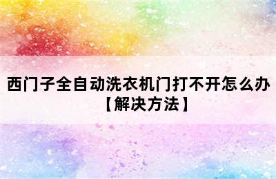 西门子全自动洗衣机门打不开怎么办【解决方法】