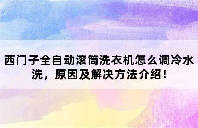 西门子全自动滚筒洗衣机怎么调冷水洗，原因及解决方法介绍！