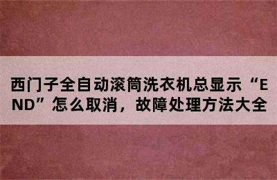 西门子全自动滚筒洗衣机总显示“END”怎么取消，故障处理方法大全