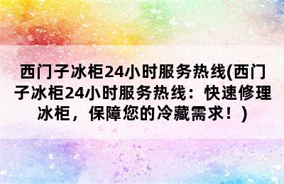 西门子冰柜24小时服务热线(西门子冰柜24小时服务热线：快速修理冰柜，保障您的冷藏需求！)