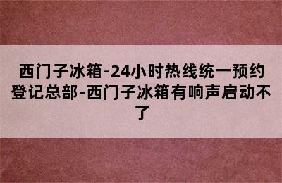 西门子冰箱-24小时热线统一预约登记总部-西门子冰箱有响声启动不了