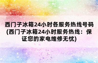 西门子冰箱24小时各服务热线号码(西门子冰箱24小时服务热线：保证您的家电维修无忧)