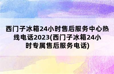 西门子冰箱24小时售后服务中心热线电话2023(西门子冰箱24小时专属售后服务电话)