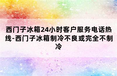 西门子冰箱24小时客户服务电话热线-西门子冰箱制冷不良或完全不制冷