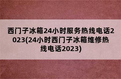 西门子冰箱24小时服务热线电话2023(24小时西门子冰箱维修热线电话2023)