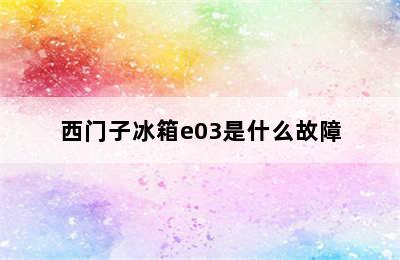 西门子冰箱e03是什么故障