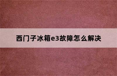 西门子冰箱e3故障怎么解决