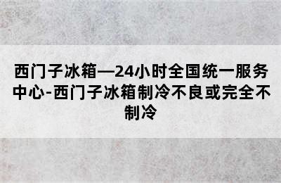 西门子冰箱—24小时全国统一服务中心-西门子冰箱制冷不良或完全不制冷