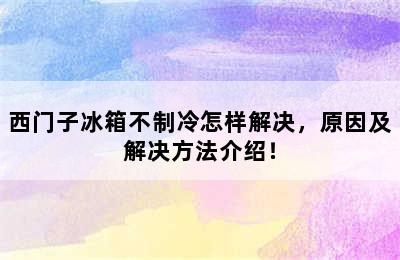 西门子冰箱不制冷怎样解决，原因及解决方法介绍！