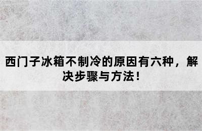 西门子冰箱不制冷的原因有六种，解决步骤与方法！