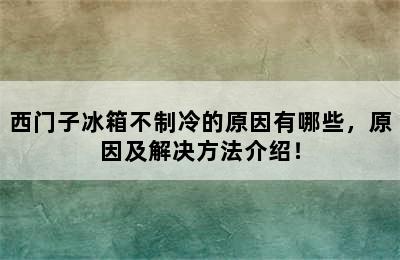 西门子冰箱不制冷的原因有哪些，原因及解决方法介绍！