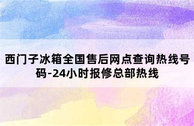 西门子冰箱全国售后网点查询热线号码-24小时报修总部热线