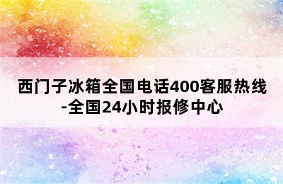 西门子冰箱全国电话400客服热线-全国24小时报修中心