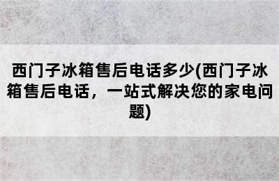 西门子冰箱售后电话多少(西门子冰箱售后电话，一站式解决您的家电问题)