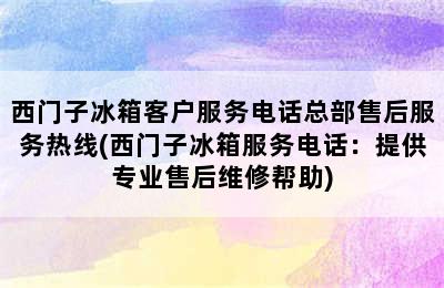 西门子冰箱客户服务电话总部售后服务热线(西门子冰箱服务电话：提供专业售后维修帮助)