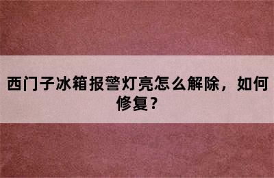 西门子冰箱报警灯亮怎么解除，如何修复？