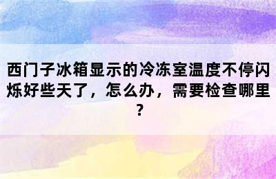 西门子冰箱显示的冷冻室温度不停闪烁好些天了，怎么办，需要检查哪里？