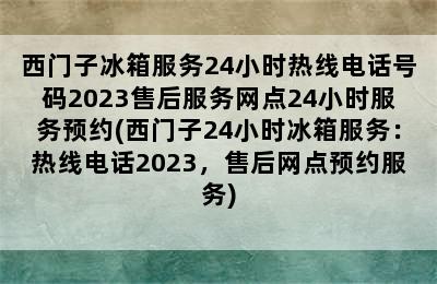 西门子冰箱服务24小时热线电话号码2023售后服务网点24小时服务预约(西门子24小时冰箱服务：热线电话2023，售后网点预约服务)