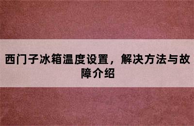 西门子冰箱温度设置，解决方法与故障介绍