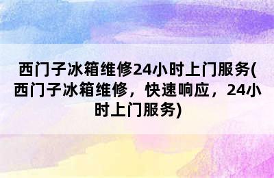 西门子冰箱维修24小时上门服务(西门子冰箱维修，快速响应，24小时上门服务)