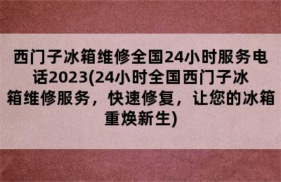 西门子冰箱维修全国24小时服务电话2023(24小时全国西门子冰箱维修服务，快速修复，让您的冰箱重焕新生)