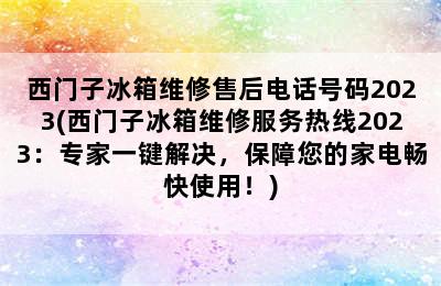 西门子冰箱维修售后电话号码2023(西门子冰箱维修服务热线2023：专家一键解决，保障您的家电畅快使用！)