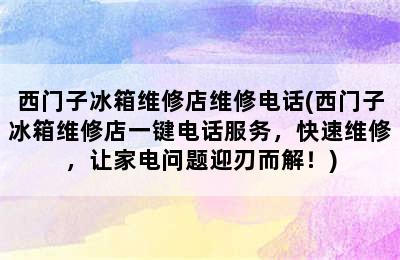 西门子冰箱维修店维修电话(西门子冰箱维修店一键电话服务，快速维修，让家电问题迎刃而解！)