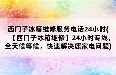 西门子冰箱维修服务电话24小时(【西门子冰箱维修】24小时专线，全天候等候，快速解决您家电问题)