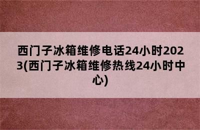 西门子冰箱维修电话24小时2023(西门子冰箱维修热线24小时中心)