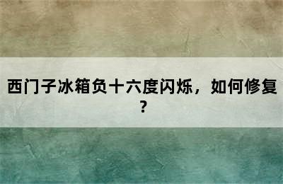 西门子冰箱负十六度闪烁，如何修复？